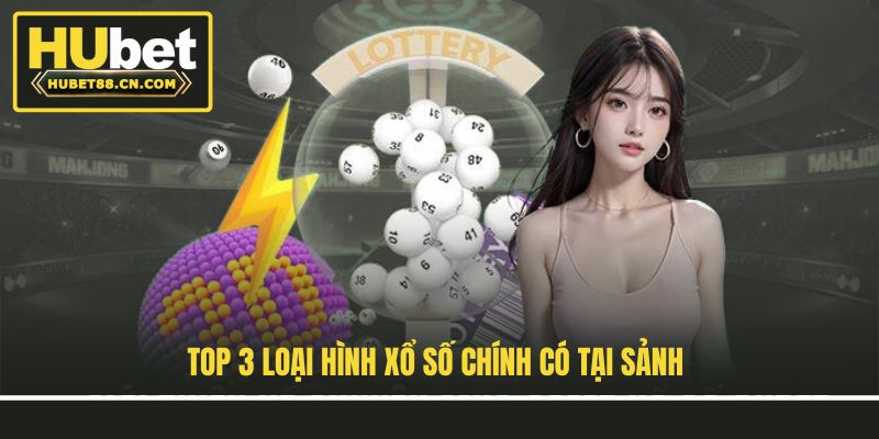 Top 3 loại hình xổ số chính có tại sảnh